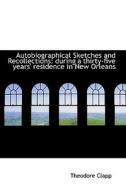 Autobiographical Sketches And Recollections, During A Thirty-five Year's Residence In New Orleans di Theodore Clapp edito da Bibliolife