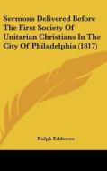 Sermons Delivered Before the First Society of Unitarian Christians in the City of Philadelphia (1817) di Ralph Eddowes edito da Kessinger Publishing