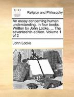 An Essay Concerning Human Understanding. In Four Books. Written By John Locke, ... The Seventeenth Edition. Volume 1 Of 2 di John Locke edito da Gale Ecco, Print Editions