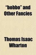 Bobbo And Other Fancies di Thomas Isaac Wharton edito da General Books