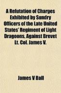 A Refutation Of Charges Exhibited By Sun di James V. Ball edito da General Books