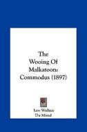 The Wooing of Malkatoon: Commodus (1897) di Lewis Wallace, Lew Wallace edito da Kessinger Publishing