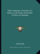 Galic Antiquities Consisting of a History of the Druids, Particularly of Those of Caledonia edito da Kessinger Publishing