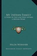 My Indian Family: A Story of East and West Within a Muslim Home di Hilda Wernher edito da Kessinger Publishing