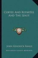 Coffee and Repartee and the Idiot di John Kendrick Bangs edito da Kessinger Publishing