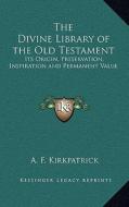 The Divine Library of the Old Testament: Its Origin, Preservation, Inspiration and Permanent Value di A. F. Kirkpatrick edito da Kessinger Publishing