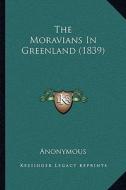 The Moravians in Greenland (1839) the Moravians in Greenland (1839) di Anonymous edito da Kessinger Publishing