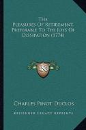 The Pleasures of Retirement, Preferable to the Joys of Dissipation (1774) di Charles Pinot- Duclos edito da Kessinger Publishing