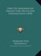 Uber Die Akademische Freiheit Der Deutschen Universitaten (1uber Die Akademische Freiheit Der Deutschen Universitaten (1878) 878) di Hermann Von Helmholtz edito da Kessinger Publishing