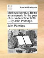 Merlinus Liberatus. Being An Almanack For The Year Of Our Redemption 1739. ... By John Partridge. di John Partridge edito da Gale Ecco, Print Editions