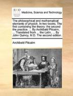 The Philosophical And Mathematical Elements Of Physick. In Two Books. The First Containing The Theory: The Second The Practice. ... By Archibald Pitca di Archibald Pitcairn edito da Gale Ecco, Print Editions