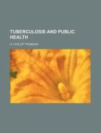Tuberculosis And Public Health di H. Hyslop Thomson edito da General Books Llc