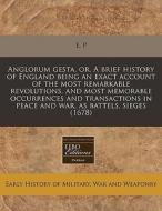 Anglorum Gesta, Or, A Brief History Of England Being An Exact Account Of The Most Remarkable Revolutions, And Most Memorable Occurrences And Transacti di E. P. edito da Eebo Editions, Proquest
