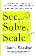 See, Solve, Scale: How Unconventional Thinkers Solve the World's Biggest Problems di Danny Warshay edito da ST MARTINS PR