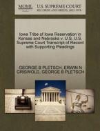 Iowa Tribe Of Iowa Reservation In Kansas And Nebraska V. U.s. U.s. Supreme Court Transcript Of Record With Supporting Pleadings di George B Pletsch, Erwin N Griswold edito da Gale Ecco, U.s. Supreme Court Records