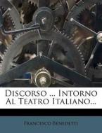 Discorso ... Intorno Al Teatro Italiano... di Francesco Benedetti edito da Nabu Press