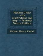 Modern Chile; With Illustrations and Map di William Henry Koebel edito da Nabu Press