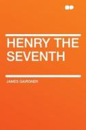Henry the Seventh di James Gairdner edito da HardPress Publishing