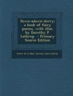 Down-Adown-Derry; A Book of Fairy Poems, with Illus. by Dorothy P. Lathrop di Walter de La Mare, Dorothy Pulis Lathrop edito da Nabu Press