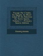 Voyage Par L'Italie, En Egypte Au Mont-Liban Et En Palestine Ou Terre Sainte, Volume 1 di Anonymous edito da Nabu Press
