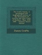 The Crafts Family. a Genealogical and Biographical History of the Descendants of Griffin and Alice Craft, of Roxbury, Mass. 1630-1890 di James Crafts edito da Nabu Press