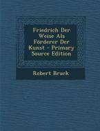Friedrich Der Weise ALS Forderer Der Kunst di Robert Bruck edito da Nabu Press