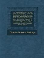 An  Anecdotal History of Old Times in Singapore ... from the Foundation of the Settlement Under the Honourable the East India Company, on February 6th di Charles Burton Buckley edito da Nabu Press