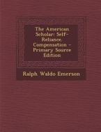 The American Scholar: Self-Reliance. Compensation di Ralph Waldo Emerson edito da Nabu Press