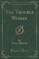 The Trouble Woman (classic Reprint) di Clara Morris edito da Forgotten Books