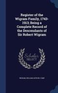 Register Of The Wigram Family, 1743-1913; Being A Complete Record Of The Descendants Of Sir Robert Wigram edito da Sagwan Press