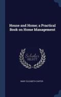 House and Home; A Practical Book on Home Management di Mary Elizabeth Carter edito da CHIZINE PUBN
