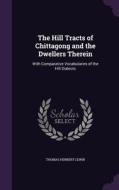 The Hill Tracts Of Chittagong And The Dwellers Therein di Thomas Herbert Lewin edito da Palala Press