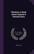 Windows A Book About Stained & Painted Glass di Lewis F Day edito da Palala Press