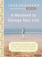 A Weekend to Change Your Life: Find Your Authentic Self After a Lifetime of Being All Things to All People di Joan Anderson edito da Tantor Media Inc