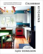 Uncommon Kitchens: A Revolutionary Approach to the Most Popular Room in the House di Sophie Donelson edito da ABRAMS