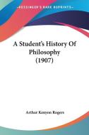 A Student's History of Philosophy (1907) di Arthur Kenyon Rogers edito da Kessinger Publishing