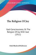 The Religion of Joy: God-Consciousness, or the Religion of Joy with God (1911) di Ethel Blackwell Robinson edito da Kessinger Publishing