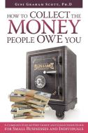 How to Collect the Money People Owe You: A Complete Step-By-Step Credit and Collections Guide for Small Businesses and I di Gini Graham Scott Ph. D. edito da AUTHORHOUSE