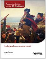 Access to History for the Ib Diploma: Independence Movements di Alan Farmer edito da HODDER EDUCATION