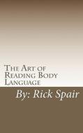 The Art of Reading Body Language: How to Read Body Movements for Success di Rick Spair edito da Createspace