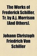 The Works Of Frederick Schiller, Tr. By A.j. Morrison [and Others]. di Johann Christoph Friedrich Von Schiller edito da General Books Llc