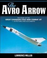 The Avro Arrow: The Story of the Great Canadian Cold War Combat Jet -- In Pictures and Documents di Lawrence Miller edito da James Lorimer & Company