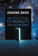 Chasing Davis: An Atheist's Guide to Morality Using Logic and Science di James Luce edito da AUTHORHOUSE
