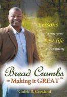 Bread Crumbs to Making It Great: Tips, Techniques and Takeaways for How to Make Your Life's Journey Great and Become That Person Others Want to Follow di Cedric R. Crawford edito da Createspace