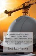 Companion Book for Translators and Interpreters: Construction: 1000+ Key English-Spanish Construction Terms di Jose Luis Leyva edito da Createspace