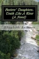 Pastors' Daughters: Truth Like a River di Elizabeth Anthony edito da Createspace