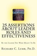 25 Assertions about Leader Role & Effectiveness: Be the Leader You Were Meant to Be di D. Richard C. Lumb Ph, Lumb Msw Paula J. edito da Createspace