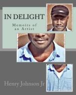 In Delight: Memoirs of an Artist di Henry Johnson Jr edito da Createspace