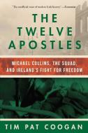 The Twelve Apostles: Michael Collins, the Squad, and Ireland's Fight for Freedom di Tim Pat Coogan edito da SKYHORSE PUB