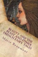 Beauty and the Beast and Other French Fairy Tales: Illustrated di Marie Le Prince De Beaumont edito da Createspace